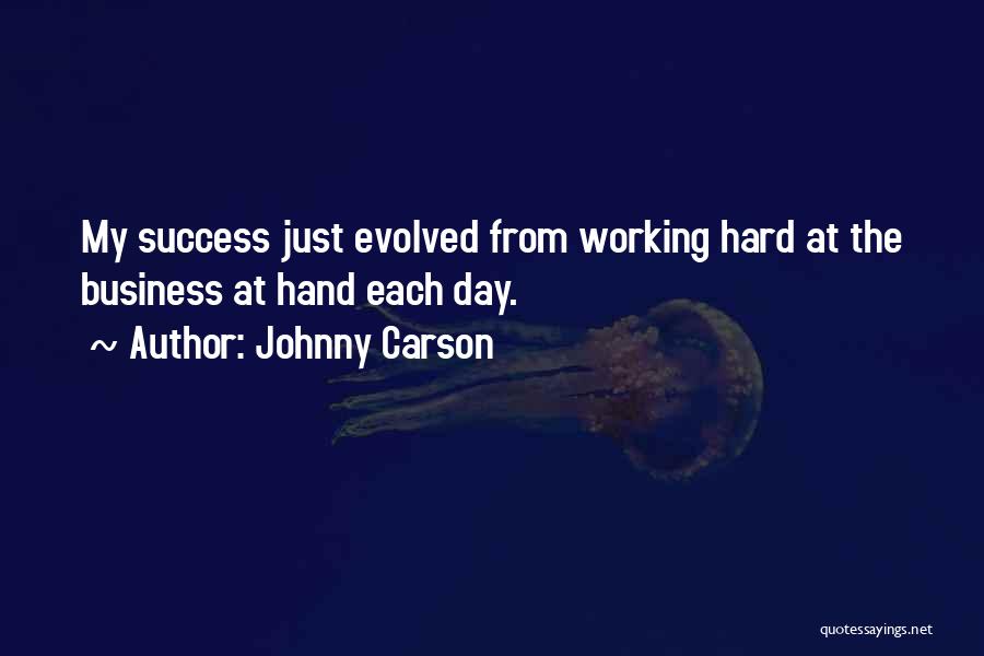 Johnny Carson Quotes: My Success Just Evolved From Working Hard At The Business At Hand Each Day.