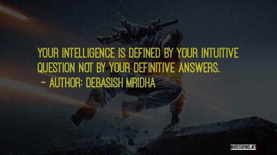 Debasish Mridha Quotes: Your Intelligence Is Defined By Your Intuitive Question Not By Your Definitive Answers.