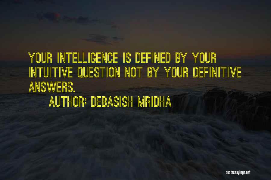 Debasish Mridha Quotes: Your Intelligence Is Defined By Your Intuitive Question Not By Your Definitive Answers.