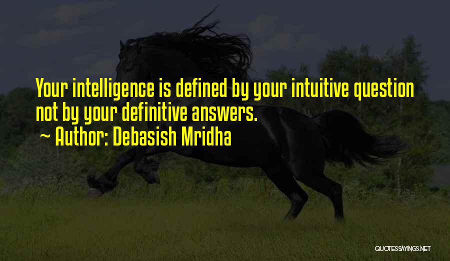 Debasish Mridha Quotes: Your Intelligence Is Defined By Your Intuitive Question Not By Your Definitive Answers.