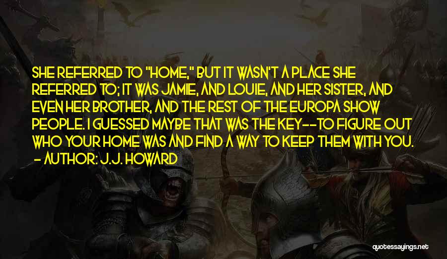 J.J. Howard Quotes: She Referred To Home, But It Wasn't A Place She Referred To; It Was Jamie, And Louie, And Her Sister,