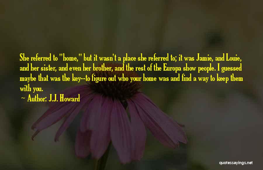 J.J. Howard Quotes: She Referred To Home, But It Wasn't A Place She Referred To; It Was Jamie, And Louie, And Her Sister,