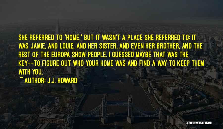 J.J. Howard Quotes: She Referred To Home, But It Wasn't A Place She Referred To; It Was Jamie, And Louie, And Her Sister,