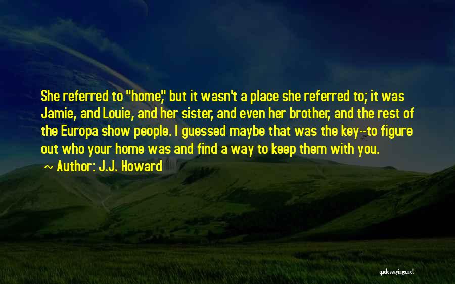 J.J. Howard Quotes: She Referred To Home, But It Wasn't A Place She Referred To; It Was Jamie, And Louie, And Her Sister,