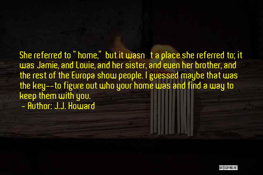 J.J. Howard Quotes: She Referred To Home, But It Wasn't A Place She Referred To; It Was Jamie, And Louie, And Her Sister,