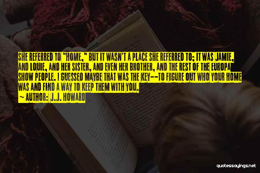 J.J. Howard Quotes: She Referred To Home, But It Wasn't A Place She Referred To; It Was Jamie, And Louie, And Her Sister,