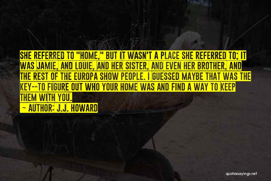 J.J. Howard Quotes: She Referred To Home, But It Wasn't A Place She Referred To; It Was Jamie, And Louie, And Her Sister,