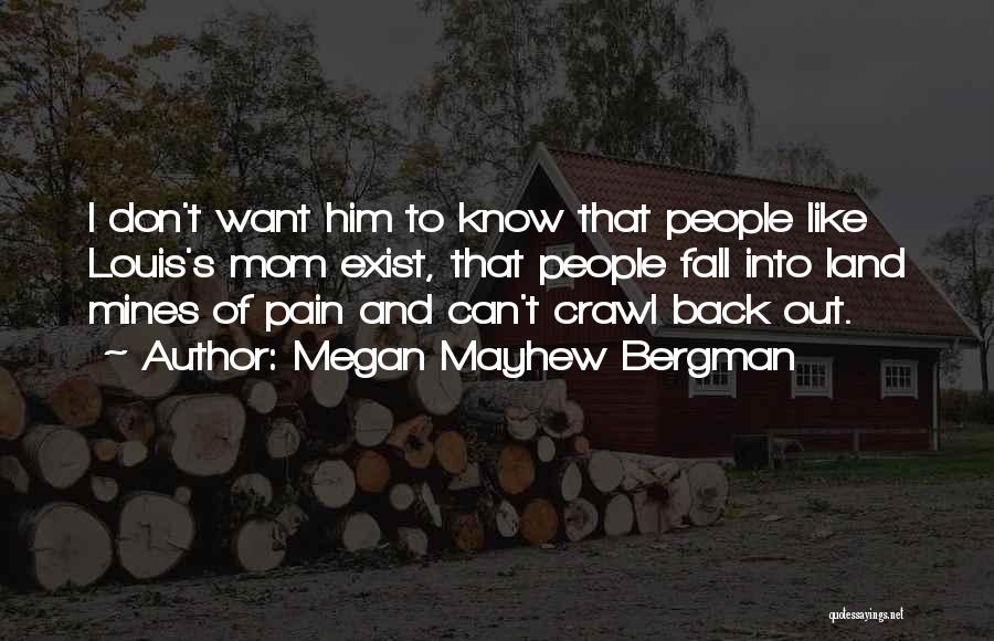Megan Mayhew Bergman Quotes: I Don't Want Him To Know That People Like Louis's Mom Exist, That People Fall Into Land Mines Of Pain