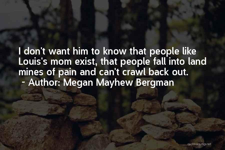 Megan Mayhew Bergman Quotes: I Don't Want Him To Know That People Like Louis's Mom Exist, That People Fall Into Land Mines Of Pain