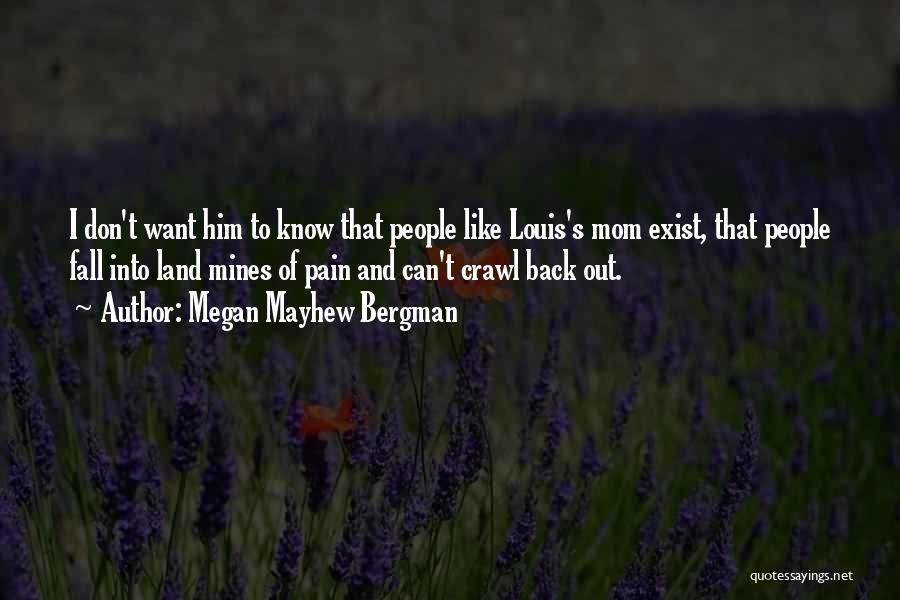 Megan Mayhew Bergman Quotes: I Don't Want Him To Know That People Like Louis's Mom Exist, That People Fall Into Land Mines Of Pain