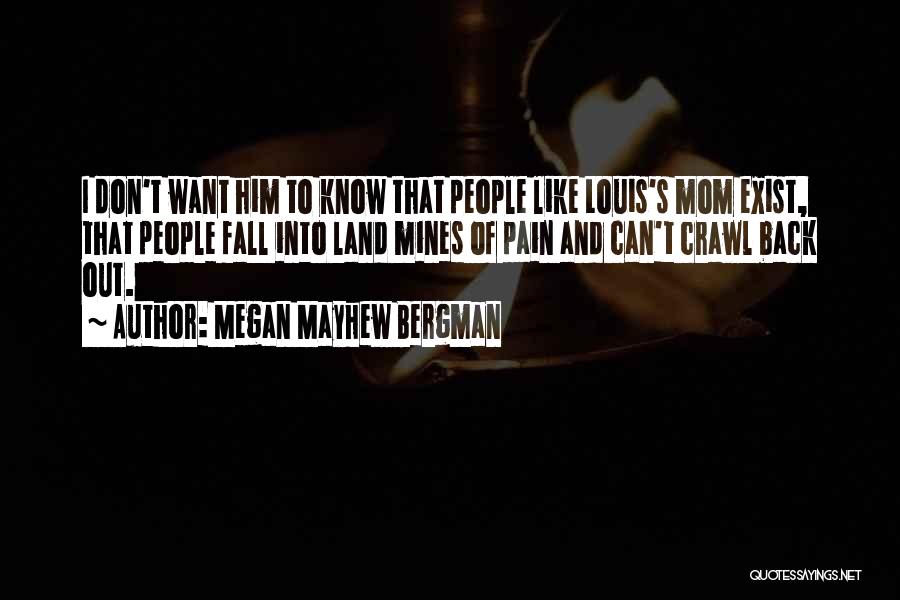 Megan Mayhew Bergman Quotes: I Don't Want Him To Know That People Like Louis's Mom Exist, That People Fall Into Land Mines Of Pain
