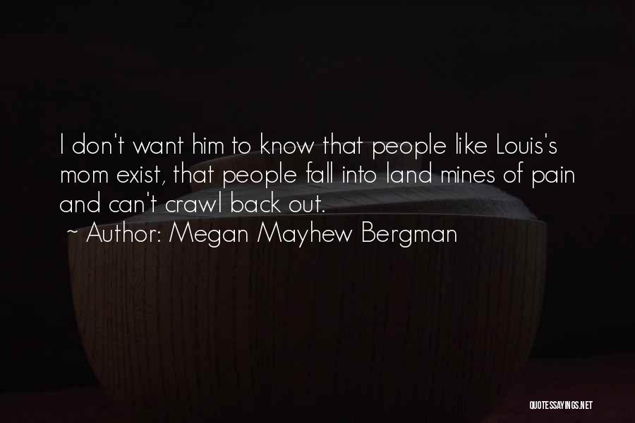 Megan Mayhew Bergman Quotes: I Don't Want Him To Know That People Like Louis's Mom Exist, That People Fall Into Land Mines Of Pain