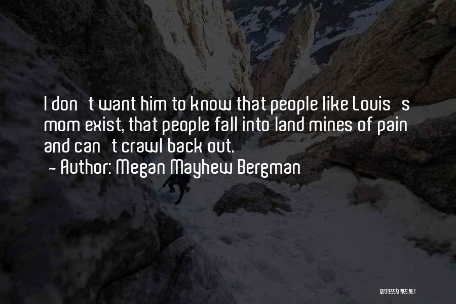 Megan Mayhew Bergman Quotes: I Don't Want Him To Know That People Like Louis's Mom Exist, That People Fall Into Land Mines Of Pain