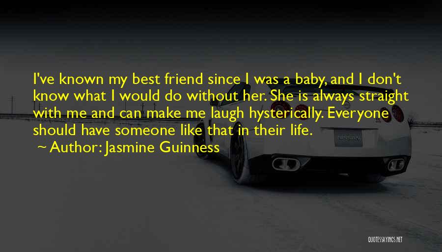 Jasmine Guinness Quotes: I've Known My Best Friend Since I Was A Baby, And I Don't Know What I Would Do Without Her.