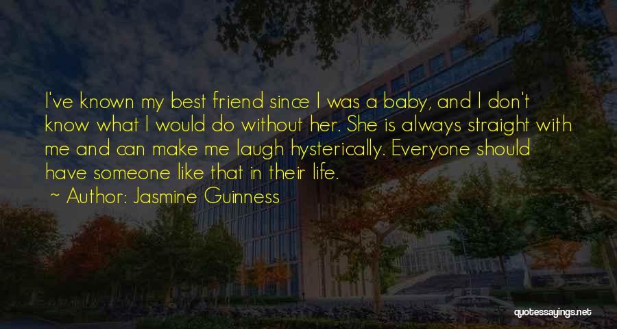 Jasmine Guinness Quotes: I've Known My Best Friend Since I Was A Baby, And I Don't Know What I Would Do Without Her.