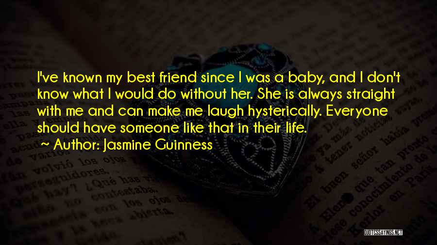 Jasmine Guinness Quotes: I've Known My Best Friend Since I Was A Baby, And I Don't Know What I Would Do Without Her.