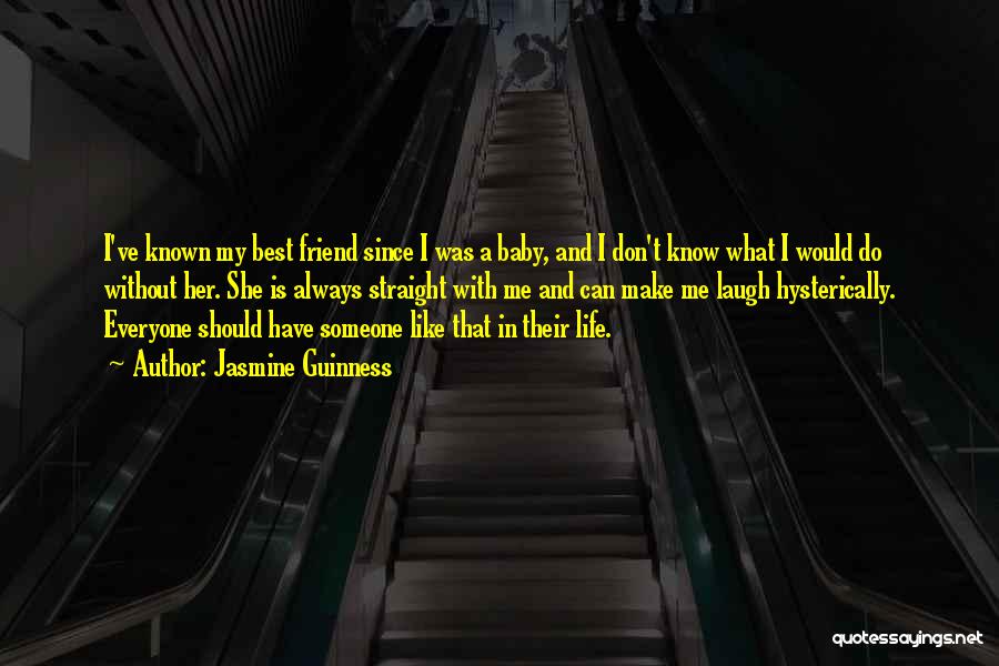 Jasmine Guinness Quotes: I've Known My Best Friend Since I Was A Baby, And I Don't Know What I Would Do Without Her.