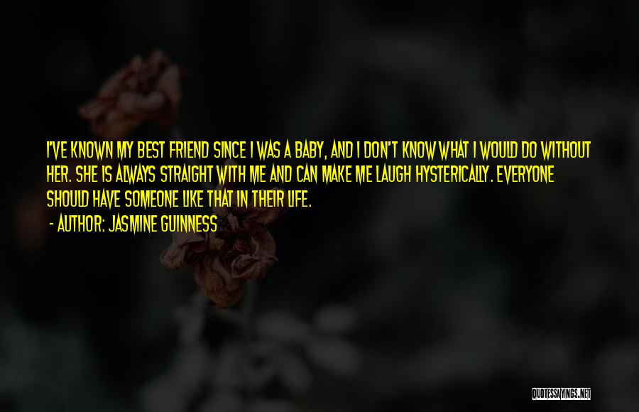 Jasmine Guinness Quotes: I've Known My Best Friend Since I Was A Baby, And I Don't Know What I Would Do Without Her.