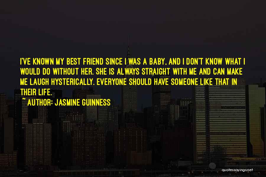 Jasmine Guinness Quotes: I've Known My Best Friend Since I Was A Baby, And I Don't Know What I Would Do Without Her.