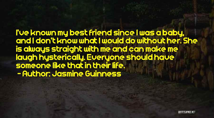 Jasmine Guinness Quotes: I've Known My Best Friend Since I Was A Baby, And I Don't Know What I Would Do Without Her.