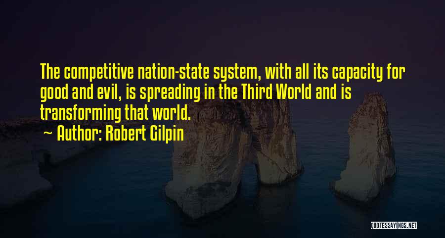 Robert Gilpin Quotes: The Competitive Nation-state System, With All Its Capacity For Good And Evil, Is Spreading In The Third World And Is