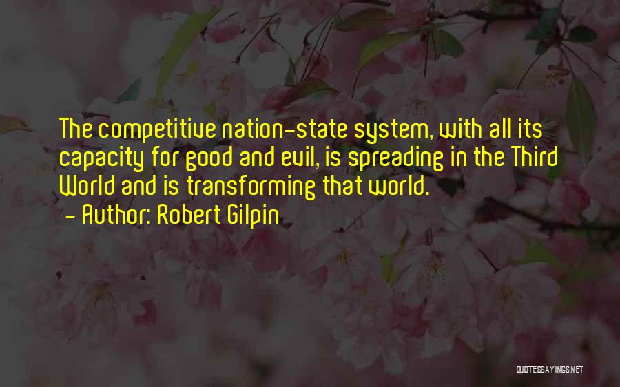 Robert Gilpin Quotes: The Competitive Nation-state System, With All Its Capacity For Good And Evil, Is Spreading In The Third World And Is