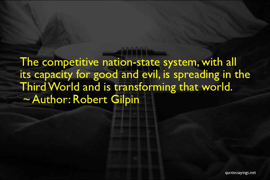 Robert Gilpin Quotes: The Competitive Nation-state System, With All Its Capacity For Good And Evil, Is Spreading In The Third World And Is