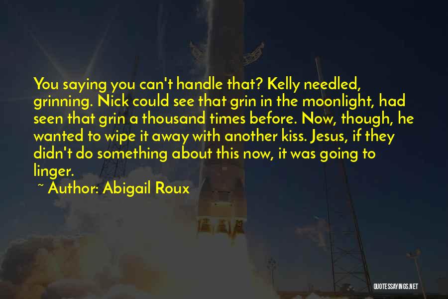 Abigail Roux Quotes: You Saying You Can't Handle That? Kelly Needled, Grinning. Nick Could See That Grin In The Moonlight, Had Seen That