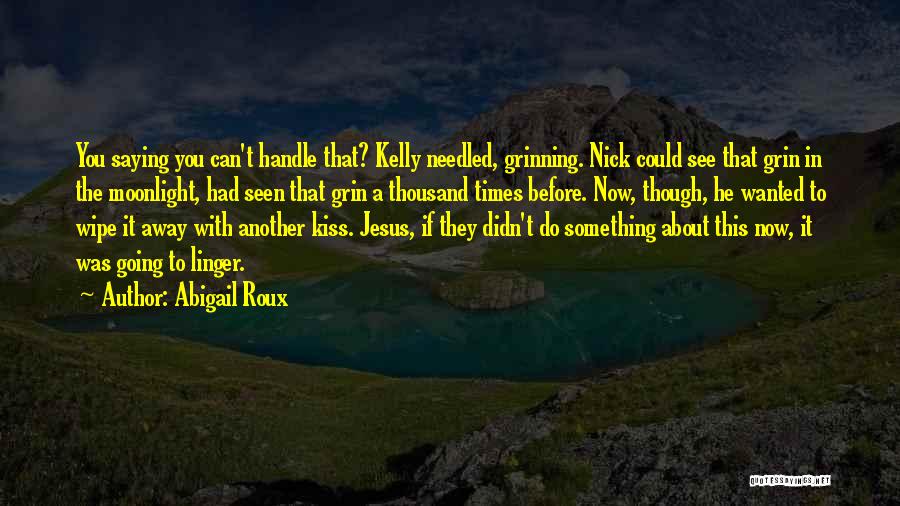 Abigail Roux Quotes: You Saying You Can't Handle That? Kelly Needled, Grinning. Nick Could See That Grin In The Moonlight, Had Seen That