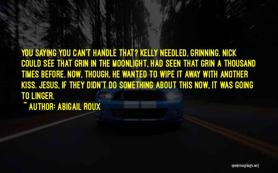 Abigail Roux Quotes: You Saying You Can't Handle That? Kelly Needled, Grinning. Nick Could See That Grin In The Moonlight, Had Seen That