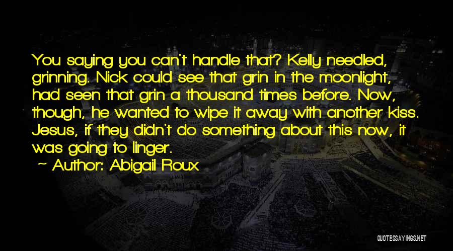Abigail Roux Quotes: You Saying You Can't Handle That? Kelly Needled, Grinning. Nick Could See That Grin In The Moonlight, Had Seen That
