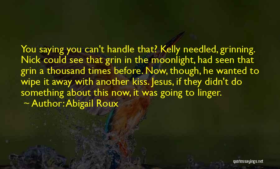 Abigail Roux Quotes: You Saying You Can't Handle That? Kelly Needled, Grinning. Nick Could See That Grin In The Moonlight, Had Seen That