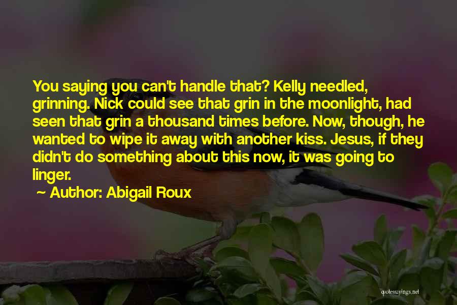 Abigail Roux Quotes: You Saying You Can't Handle That? Kelly Needled, Grinning. Nick Could See That Grin In The Moonlight, Had Seen That