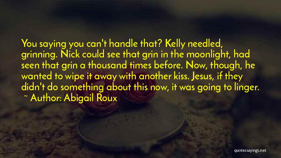 Abigail Roux Quotes: You Saying You Can't Handle That? Kelly Needled, Grinning. Nick Could See That Grin In The Moonlight, Had Seen That