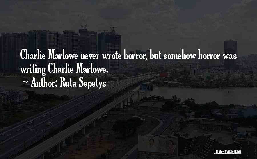 Ruta Sepetys Quotes: Charlie Marlowe Never Wrote Horror, But Somehow Horror Was Writing Charlie Marlowe.