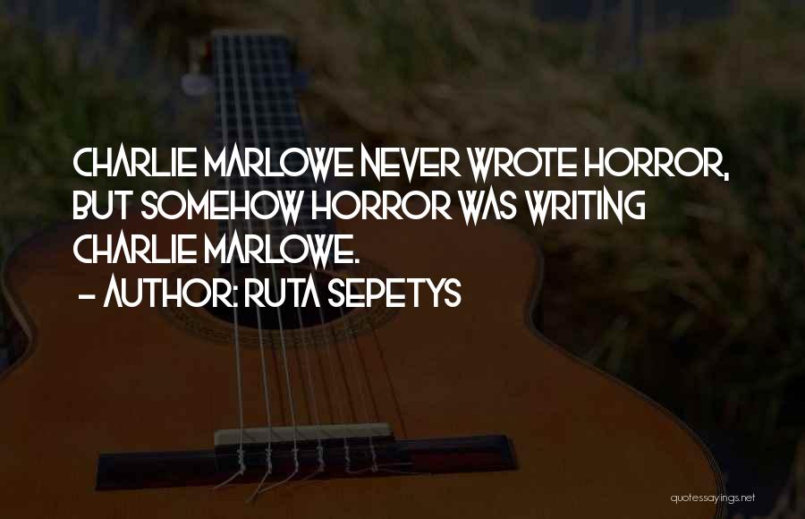 Ruta Sepetys Quotes: Charlie Marlowe Never Wrote Horror, But Somehow Horror Was Writing Charlie Marlowe.