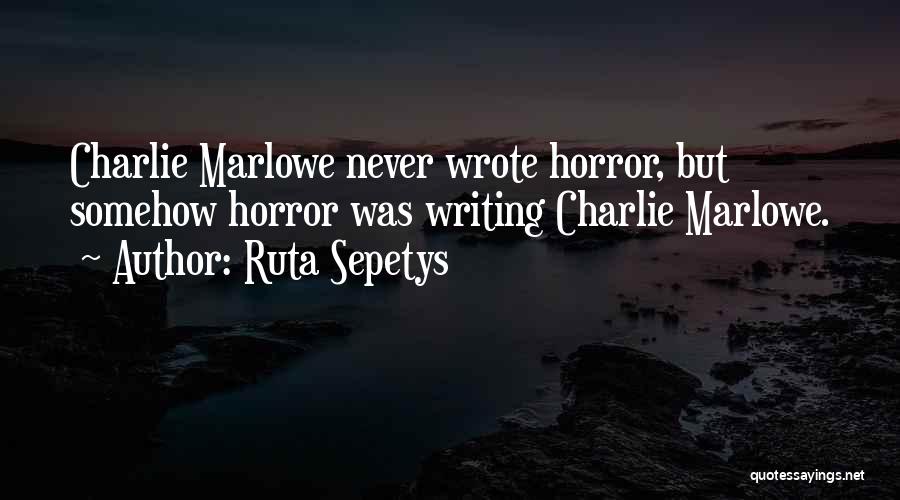 Ruta Sepetys Quotes: Charlie Marlowe Never Wrote Horror, But Somehow Horror Was Writing Charlie Marlowe.