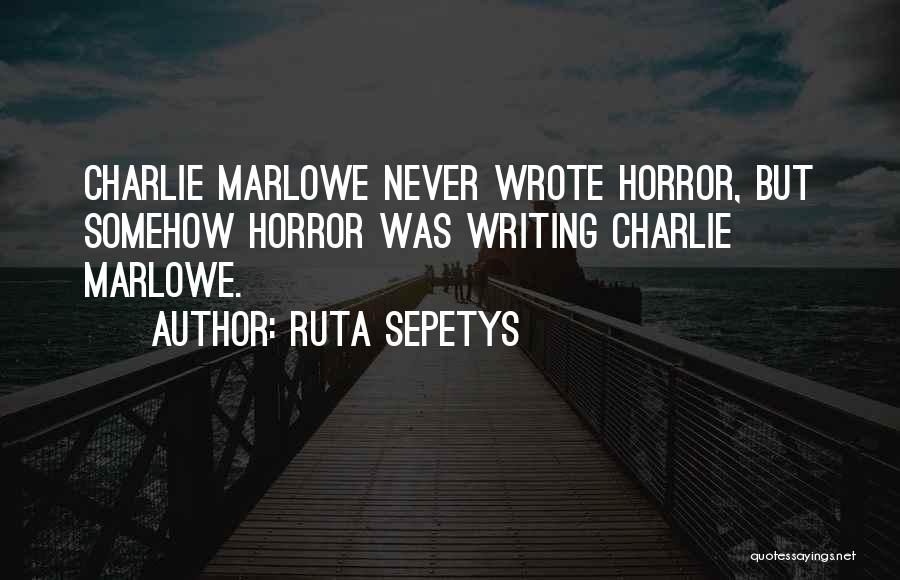 Ruta Sepetys Quotes: Charlie Marlowe Never Wrote Horror, But Somehow Horror Was Writing Charlie Marlowe.