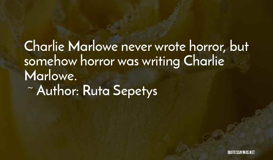 Ruta Sepetys Quotes: Charlie Marlowe Never Wrote Horror, But Somehow Horror Was Writing Charlie Marlowe.