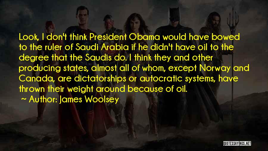 James Woolsey Quotes: Look, I Don't Think President Obama Would Have Bowed To The Ruler Of Saudi Arabia If He Didn't Have Oil