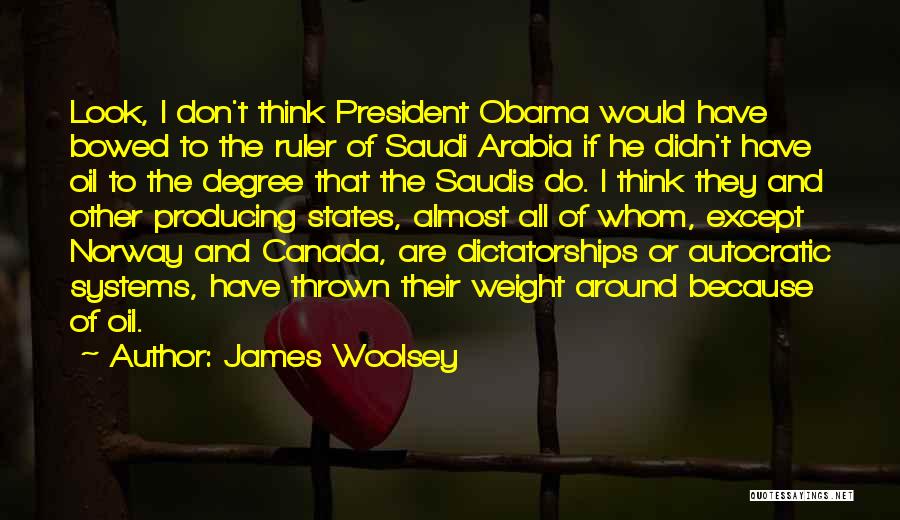 James Woolsey Quotes: Look, I Don't Think President Obama Would Have Bowed To The Ruler Of Saudi Arabia If He Didn't Have Oil