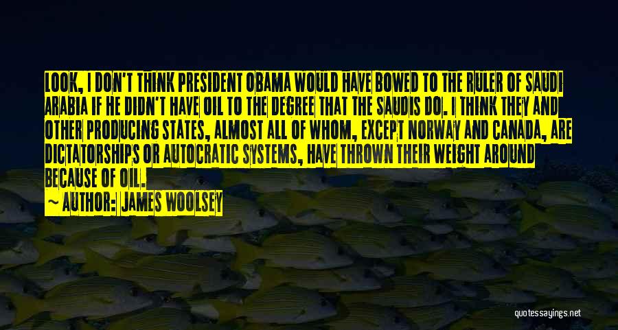 James Woolsey Quotes: Look, I Don't Think President Obama Would Have Bowed To The Ruler Of Saudi Arabia If He Didn't Have Oil