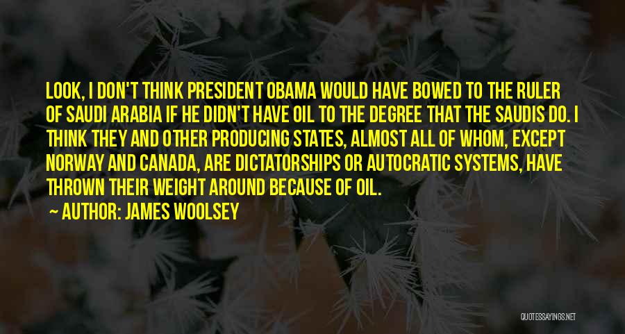 James Woolsey Quotes: Look, I Don't Think President Obama Would Have Bowed To The Ruler Of Saudi Arabia If He Didn't Have Oil