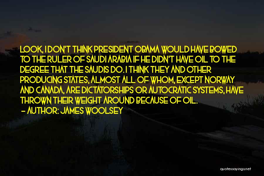 James Woolsey Quotes: Look, I Don't Think President Obama Would Have Bowed To The Ruler Of Saudi Arabia If He Didn't Have Oil