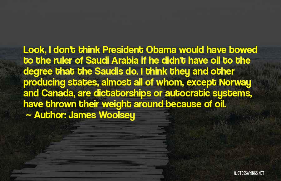 James Woolsey Quotes: Look, I Don't Think President Obama Would Have Bowed To The Ruler Of Saudi Arabia If He Didn't Have Oil