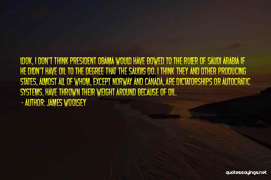 James Woolsey Quotes: Look, I Don't Think President Obama Would Have Bowed To The Ruler Of Saudi Arabia If He Didn't Have Oil