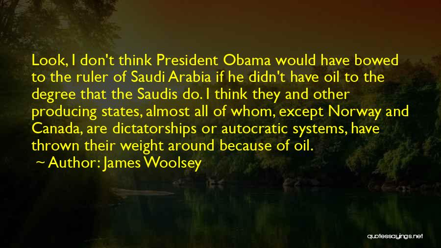 James Woolsey Quotes: Look, I Don't Think President Obama Would Have Bowed To The Ruler Of Saudi Arabia If He Didn't Have Oil