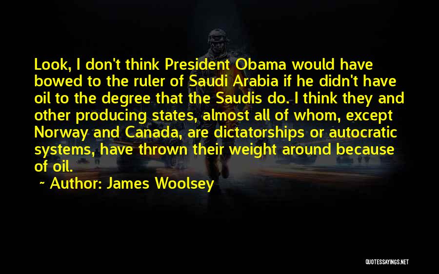 James Woolsey Quotes: Look, I Don't Think President Obama Would Have Bowed To The Ruler Of Saudi Arabia If He Didn't Have Oil