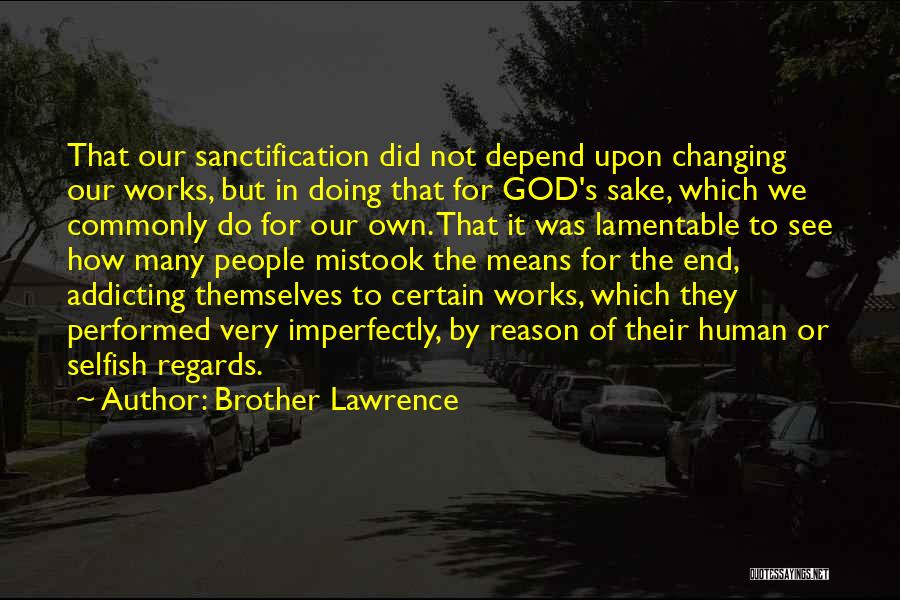 Brother Lawrence Quotes: That Our Sanctification Did Not Depend Upon Changing Our Works, But In Doing That For God's Sake, Which We Commonly
