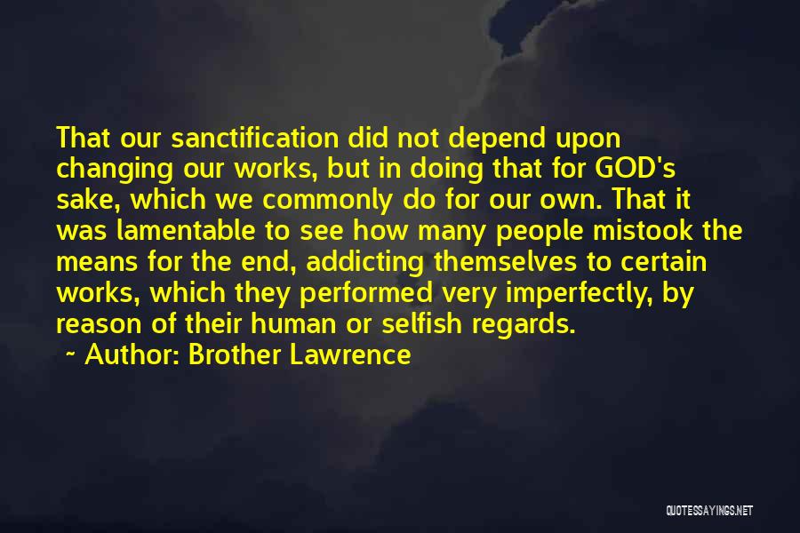 Brother Lawrence Quotes: That Our Sanctification Did Not Depend Upon Changing Our Works, But In Doing That For God's Sake, Which We Commonly